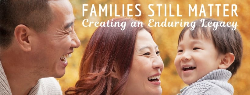 Families Still Matter: Creating an Enduring Legacy